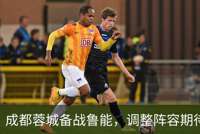 成都蓉城备战鲁能，调整阵容期待扭转颓势