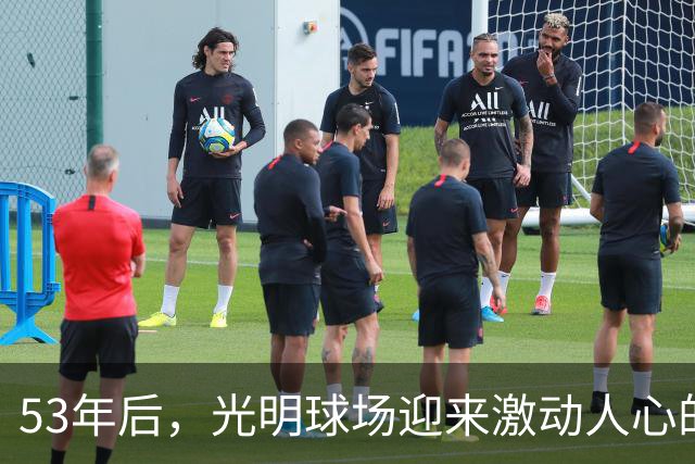 53年后，光明球场迎来激动人心的欧洲赛事